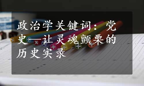 政治学关键词：党史—让灵魂颤栗的历史实录