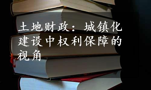 土地财政：城镇化建设中权利保障的视角