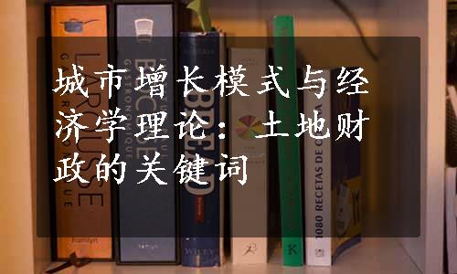 城市增长模式与经济学理论：土地财政的关键词