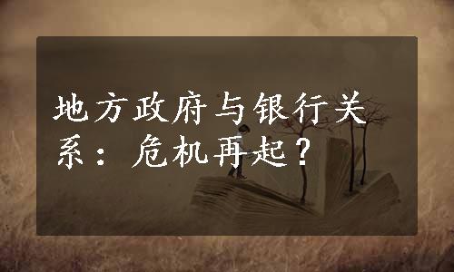 地方政府与银行关系：危机再起？