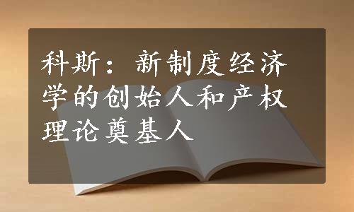 科斯：新制度经济学的创始人和产权理论奠基人