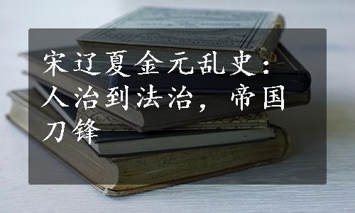 宋辽夏金元乱史：人治到法治，帝国刀锋