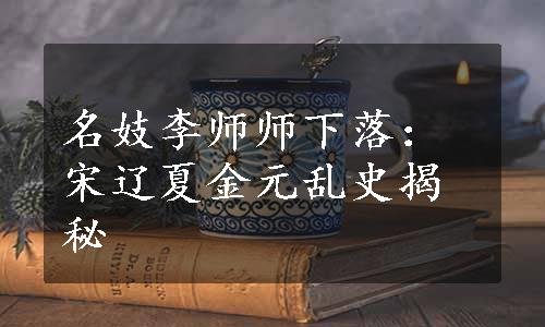 名妓李师师下落：宋辽夏金元乱史揭秘