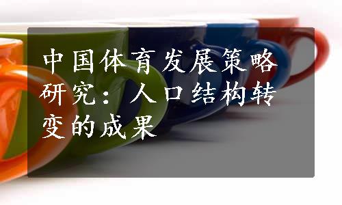 中国体育发展策略研究：人口结构转变的成果