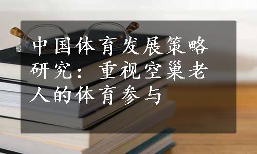 中国体育发展策略研究：重视空巢老人的体育参与