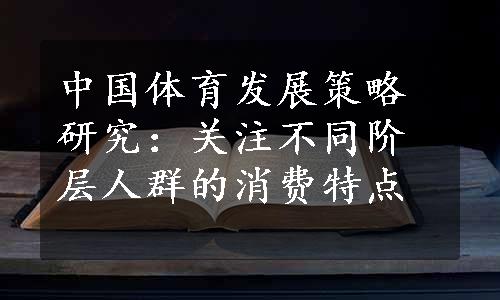 中国体育发展策略研究：关注不同阶层人群的消费特点