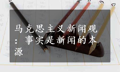 马克思主义新闻观：事实是新闻的本源