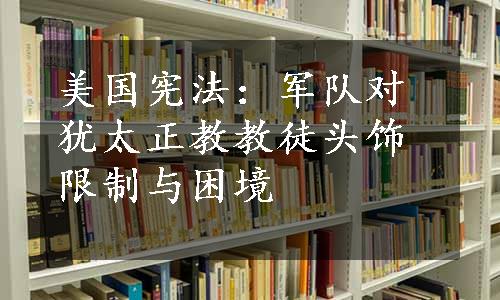 美国宪法：军队对犹太正教教徒头饰限制与困境