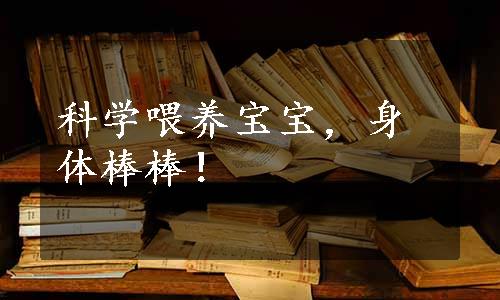 科学喂养宝宝，身体棒棒！