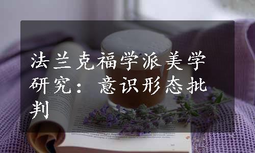 法兰克福学派美学研究：意识形态批判