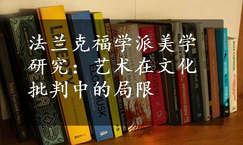 法兰克福学派美学研究：艺术在文化批判中的局限