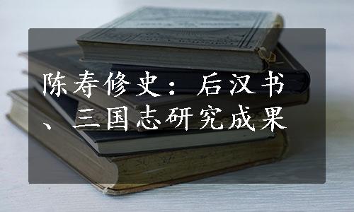 陈寿修史：后汉书、三国志研究成果