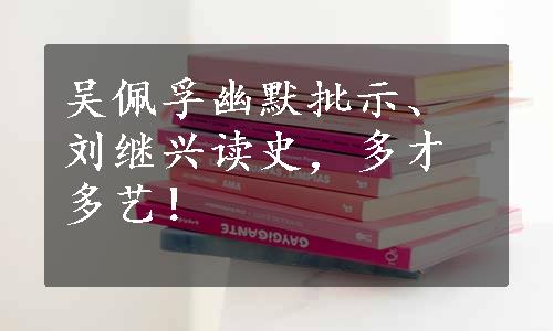 吴佩孚幽默批示、刘继兴读史，多才多艺！