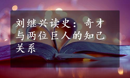 刘继兴读史：奇才与两位巨人的知己关系