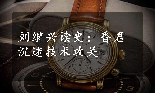 刘继兴读史：昏君沉迷技术攻关