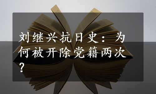 刘继兴抗日史：为何被开除党籍两次？