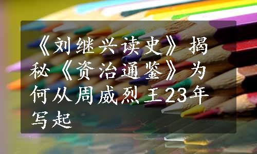 《刘继兴读史》揭秘《资治通鉴》为何从周威烈王23年写起