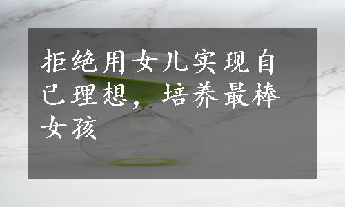 拒绝用女儿实现自己理想，培养最棒女孩