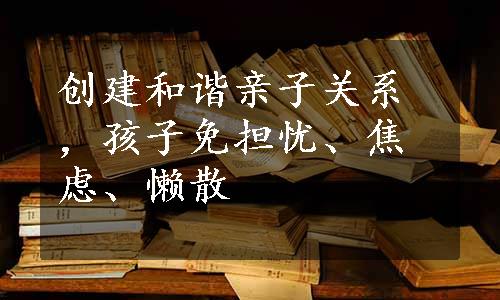 创建和谐亲子关系，孩子免担忧、焦虑、懒散