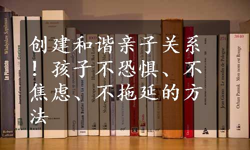 创建和谐亲子关系！孩子不恐惧、不焦虑、不拖延的方法