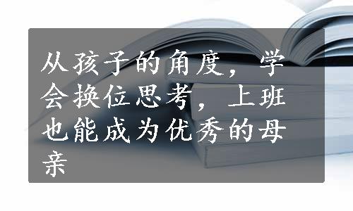 从孩子的角度，学会换位思考，上班也能成为优秀的母亲