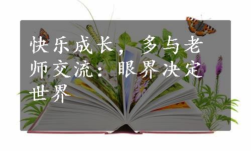 快乐成长，多与老师交流：眼界决定世界