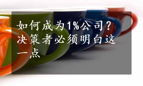 如何成为1%公司？决策者必须明白这一点