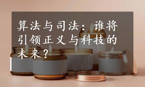 算法与司法：谁将引领正义与科技的未来？