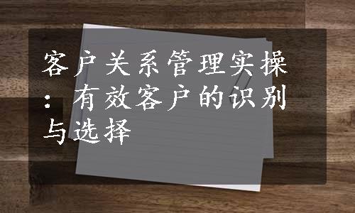 客户关系管理实操：有效客户的识别与选择