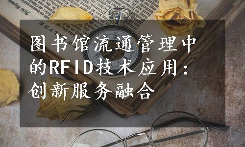 图书馆流通管理中的RFID技术应用：创新服务融合