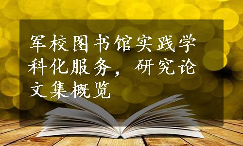 军校图书馆实践学科化服务，研究论文集概览