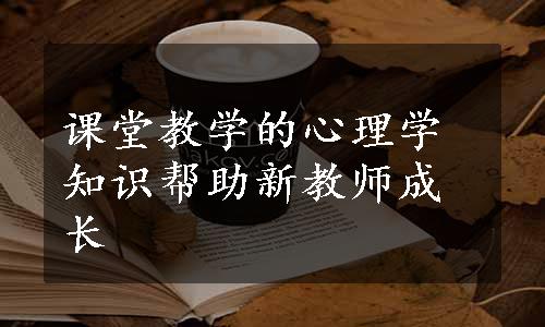 课堂教学的心理学知识帮助新教师成长