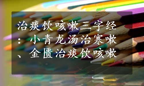 治痰饮咳嗽三字经：小青龙汤治寒嗽、金匮治痰饮咳嗽