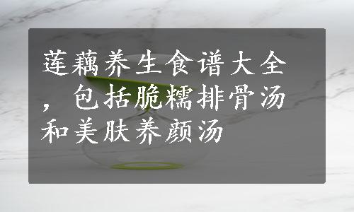 莲藕养生食谱大全，包括脆糯排骨汤和美肤养颜汤