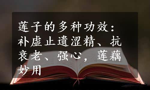 莲子的多种功效：补虚止遗涩精、抗衰老、强心，莲藕妙用