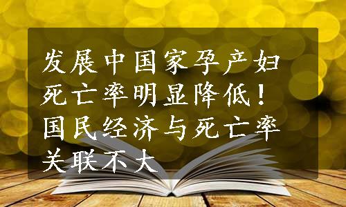 发展中国家孕产妇死亡率明显降低！国民经济与死亡率关联不大