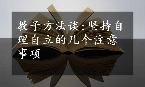 教子方法谈:坚持自理自立的几个注意事项