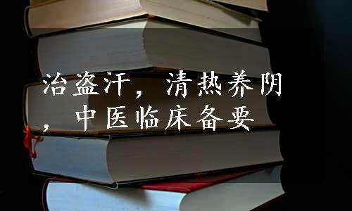 治盗汗，清热养阴，中医临床备要