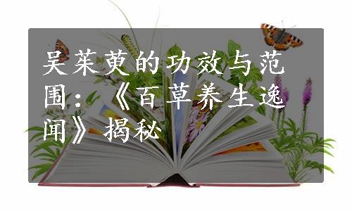 吴茱萸的功效与范围：《百草养生逸闻》揭秘