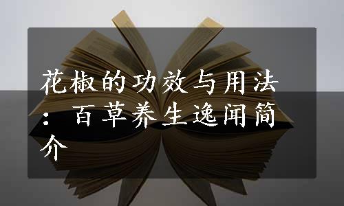 花椒的功效与用法：百草养生逸闻简介