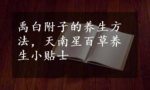 禹白附子的养生方法，天南星百草养生小贴士