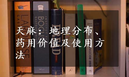 天麻：地理分布、药用价值及使用方法