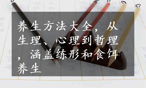 养生方法大全，从生理、心理到哲理，涵盖练形和食饵养生