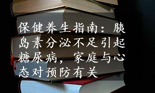 保健养生指南：胰岛素分泌不足引起糖尿病，家庭与心态对预防有关