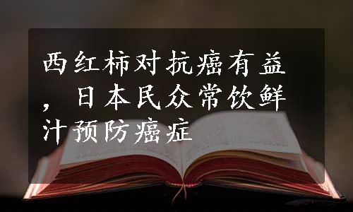 西红柿对抗癌有益，日本民众常饮鲜汁预防癌症