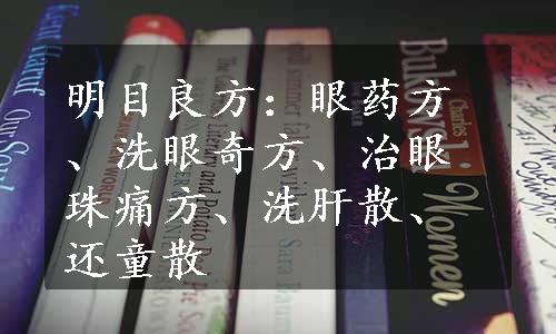 明目良方：眼药方、洗眼奇方、治眼珠痛方、洗肝散、还童散