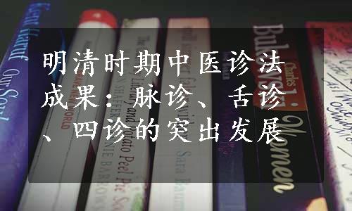 明清时期中医诊法成果：脉诊、舌诊、四诊的突出发展