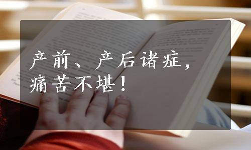 产前、产后诸症，痛苦不堪！