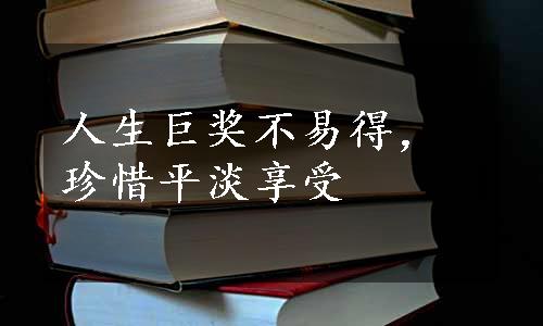 人生巨奖不易得，珍惜平淡享受