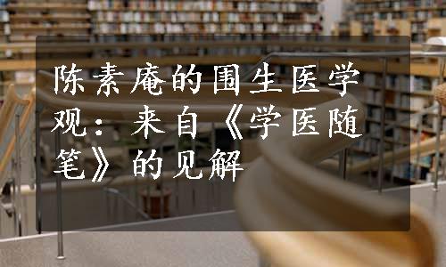 陈素庵的围生医学观：来自《学医随笔》的见解